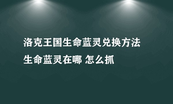 洛克王国生命蓝灵兑换方法 生命蓝灵在哪 怎么抓