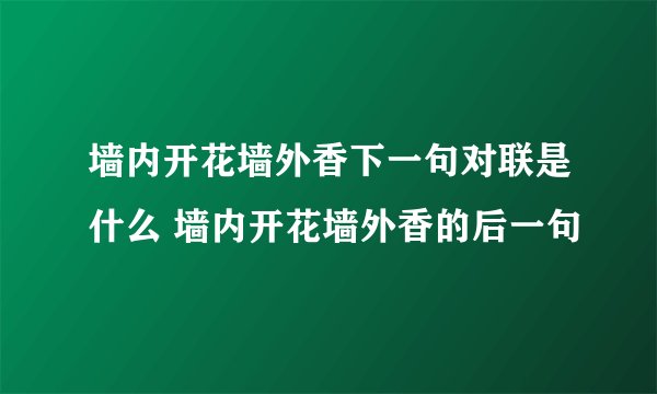 墙内开花墙外香下一句对联是什么 墙内开花墙外香的后一句
