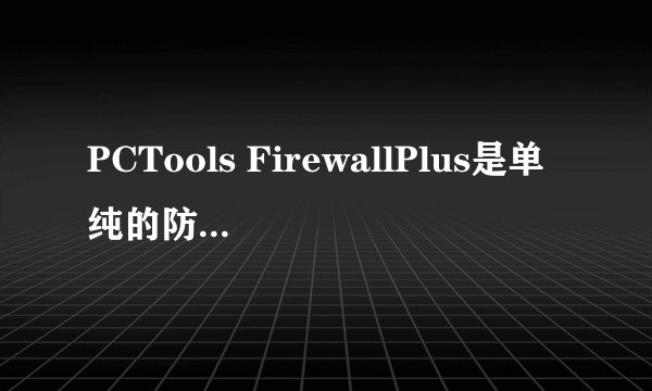PCTools FirewallPlus是单纯的防火墙吗？