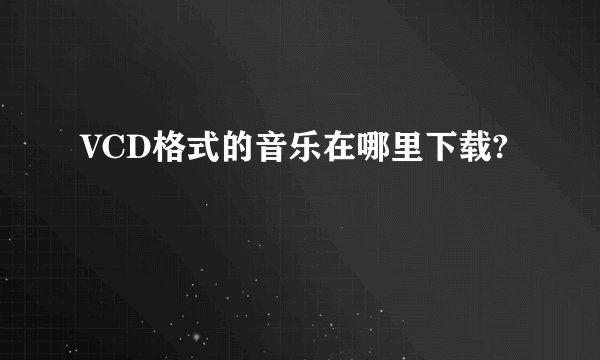 VCD格式的音乐在哪里下载?
