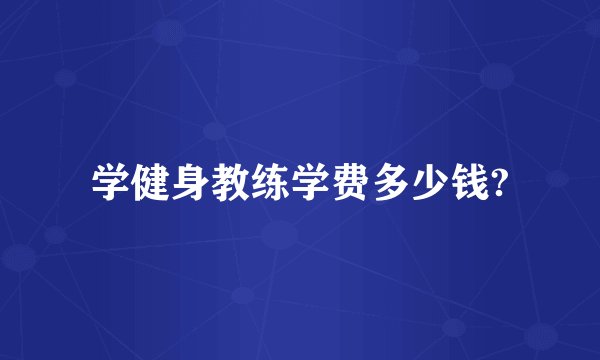 学健身教练学费多少钱?
