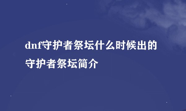 dnf守护者祭坛什么时候出的守护者祭坛简介