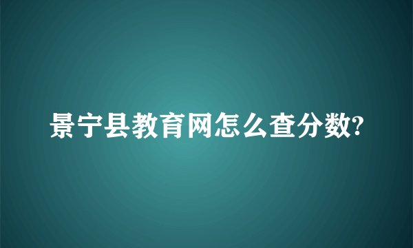 景宁县教育网怎么查分数?