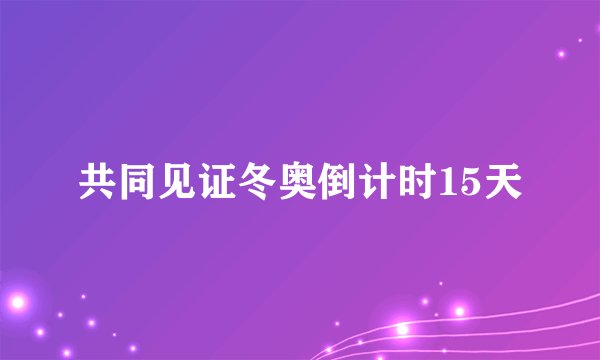 共同见证冬奥倒计时15天