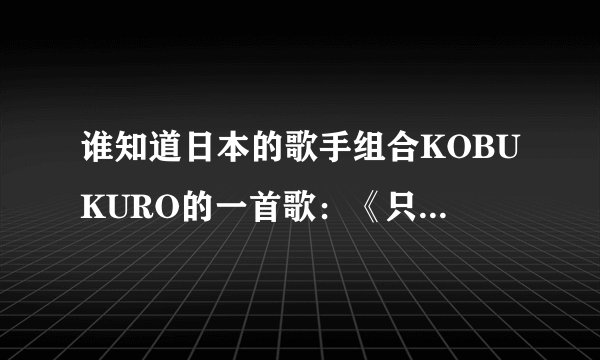 谁知道日本的歌手组合KOBUKURO的一首歌：《只开在此处的花》