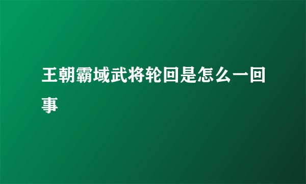 王朝霸域武将轮回是怎么一回事