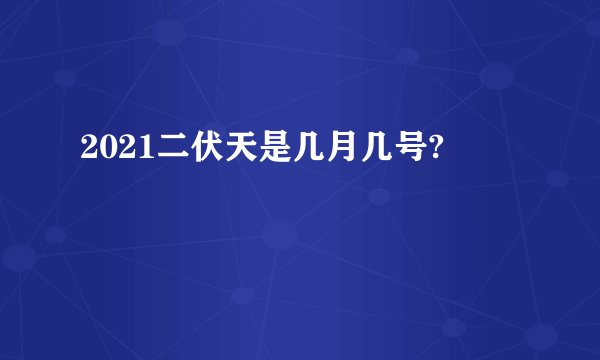 2021二伏天是几月几号?