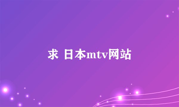 求 日本mtv网站