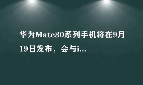 华为Mate30系列手机将在9月19日发布，会与iPhone11正面交锋吗？