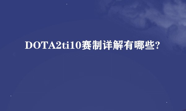 DOTA2ti10赛制详解有哪些?