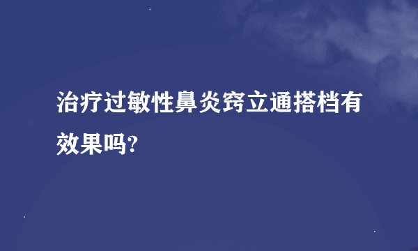 治疗过敏性鼻炎窍立通搭档有效果吗?