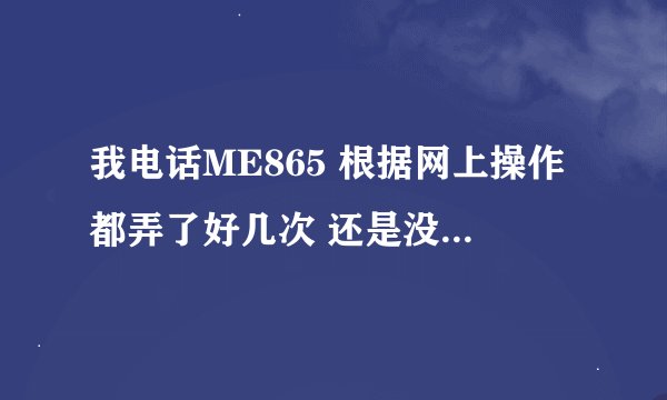 我电话ME865 根据网上操作都弄了好几次 还是没能获得ROOT权限 是不是这个手机被锁上了