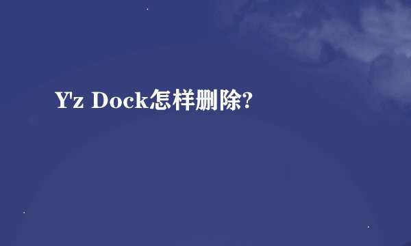 Y'z Dock怎样删除?