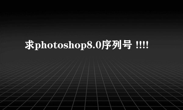 求photoshop8.0序列号 !!!!