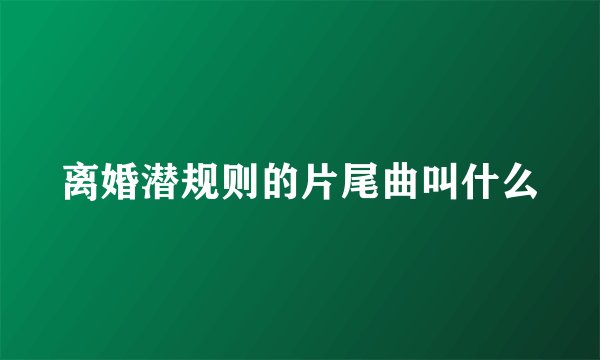离婚潜规则的片尾曲叫什么