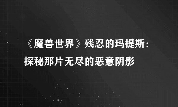 《魔兽世界》残忍的玛提斯:探秘那片无尽的恶意阴影
