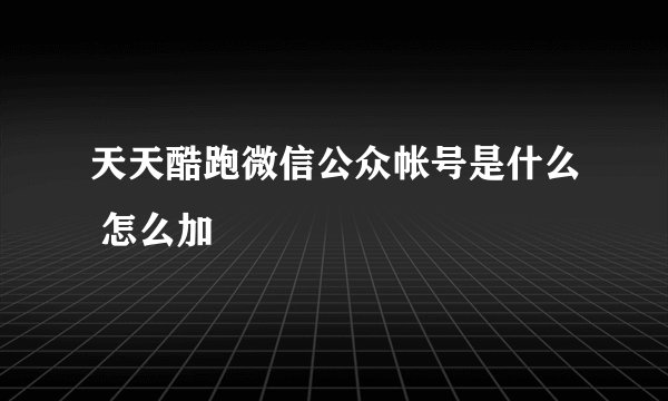 天天酷跑微信公众帐号是什么 怎么加