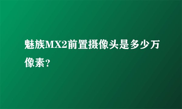 魅族MX2前置摄像头是多少万像素？