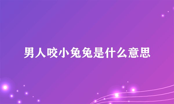 男人咬小兔兔是什么意思