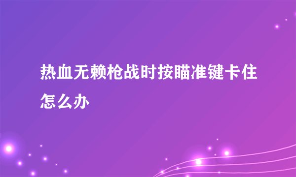 热血无赖枪战时按瞄准键卡住怎么办