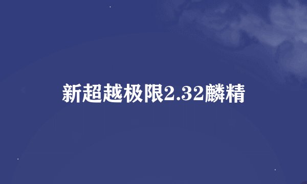 新超越极限2.32麟精