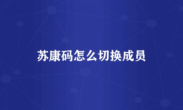 苏康码怎么切换成员