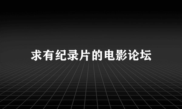 求有纪录片的电影论坛