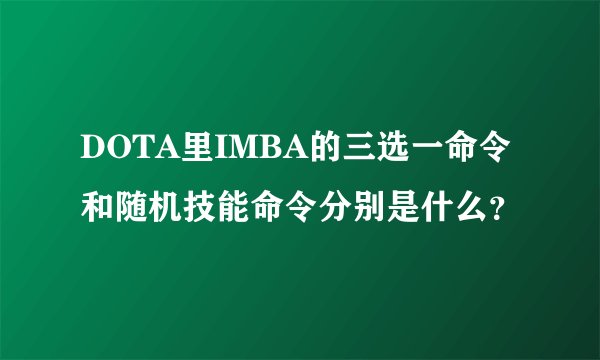 DOTA里IMBA的三选一命令和随机技能命令分别是什么？