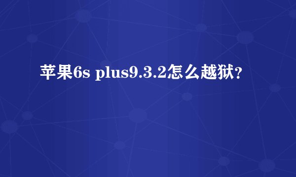 苹果6s plus9.3.2怎么越狱?