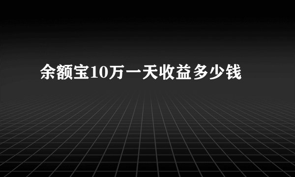 余额宝10万一天收益多少钱