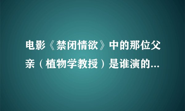 电影《禁闭情欲》中的那位父亲（植物学教授）是谁演的？是不是林栋甫？谢谢