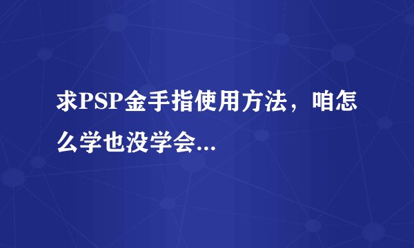求PSP金手指使用方法，咱怎么学也没学会...