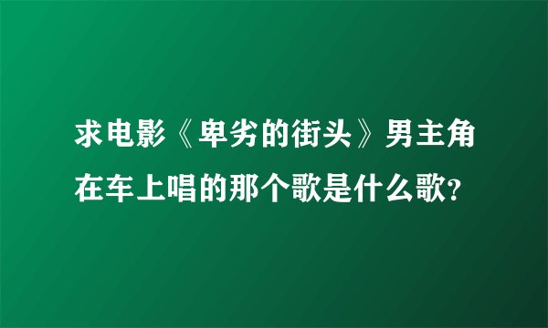 求电影《卑劣的街头》男主角在车上唱的那个歌是什么歌？