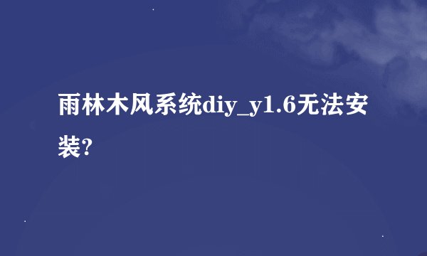 雨林木风系统diy_y1.6无法安装?