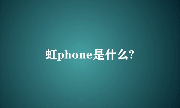 虹phone是什么?