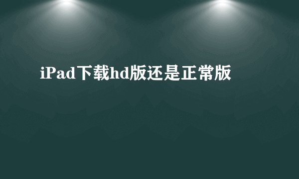 iPad下载hd版还是正常版