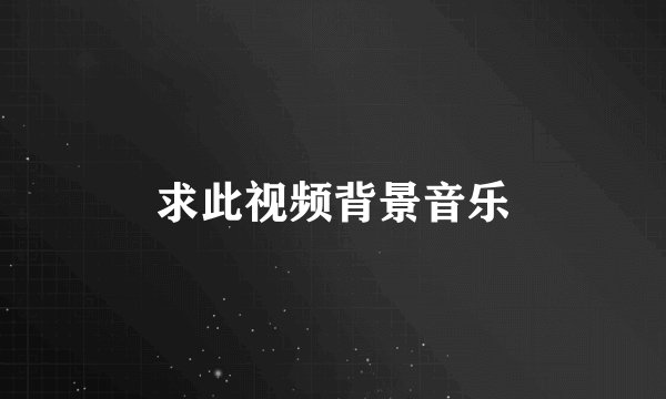求此视频背景音乐