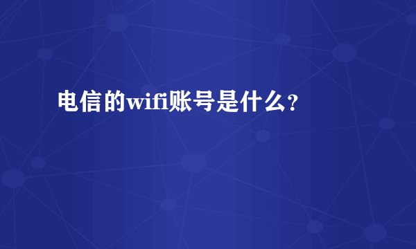电信的wifi账号是什么？