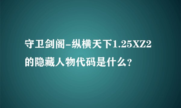 守卫剑阁-纵横天下1.25XZ2的隐藏人物代码是什么？