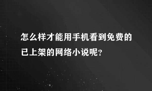 怎么样才能用手机看到免费的已上架的网络小说呢？