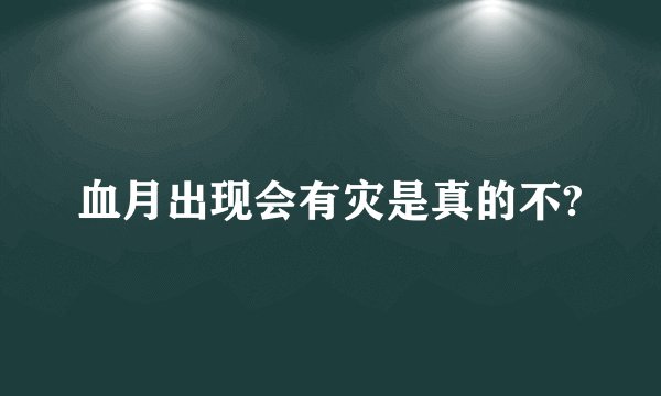 血月出现会有灾是真的不?