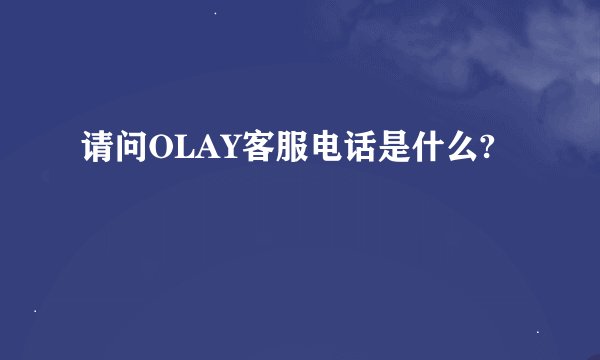 请问OLAY客服电话是什么?