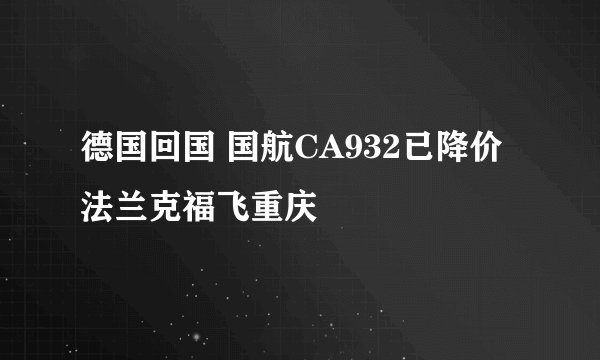 德国回国 国航CA932已降价 法兰克福飞重庆