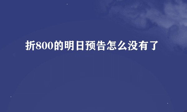 折800的明日预告怎么没有了