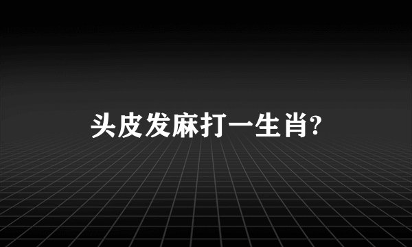 头皮发麻打一生肖?
