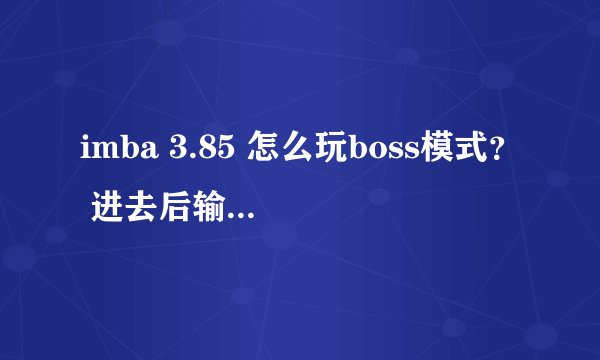 imba 3.85 怎么玩boss模式? 进去后输入什么指令 怎么玩啊~~~