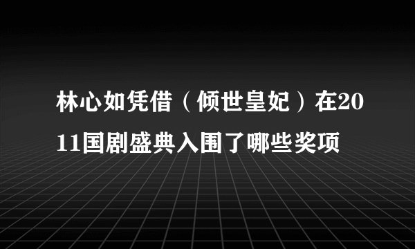 林心如凭借（倾世皇妃）在2011国剧盛典入围了哪些奖项