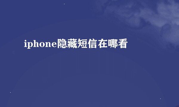 iphone隐藏短信在哪看