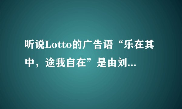 听说Lotto的广告语“乐在其中，途我自在”是由刘德华和巩俐在电影中创作而成的？是真的么？