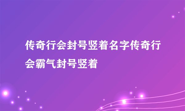 传奇行会封号竖着名字传奇行会霸气封号竖着